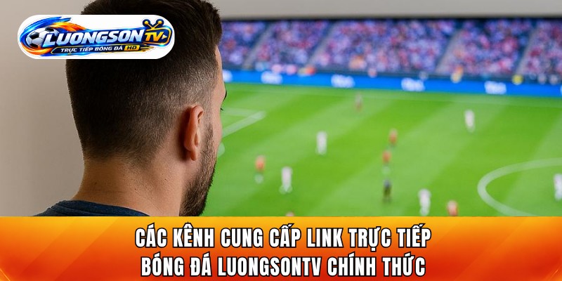 Các kênh cung cấp link trực tiếp bóng đá LuongsonTV chính thức