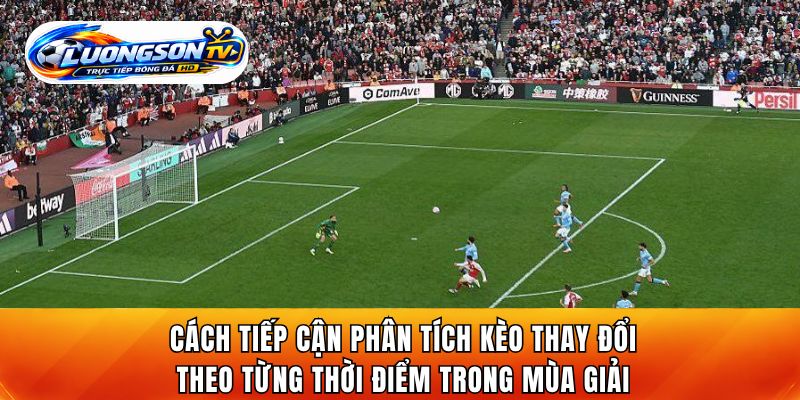 Cách tiếp cận phân tích kèo thay đổi theo từng thời điểm trong mùa giải