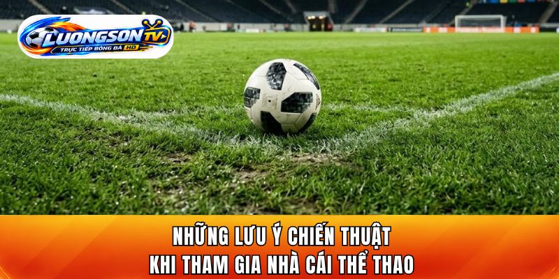 Những lưu ý chiến thuật khi tham gia nhà cái thể thao