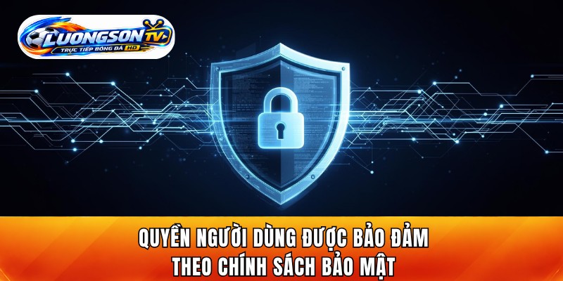 Quyền người dùng được bảo đảm theo chính sách bảo mật