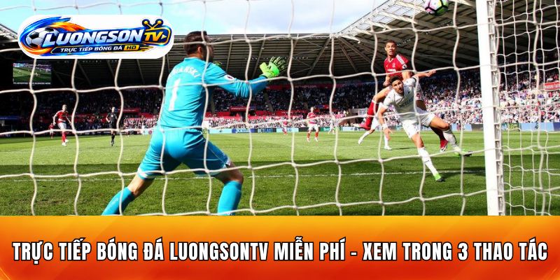 Trực Tiếp Bóng Đá LuongsonTV Miễn Phí - Xem Trong 3 Thao Tác