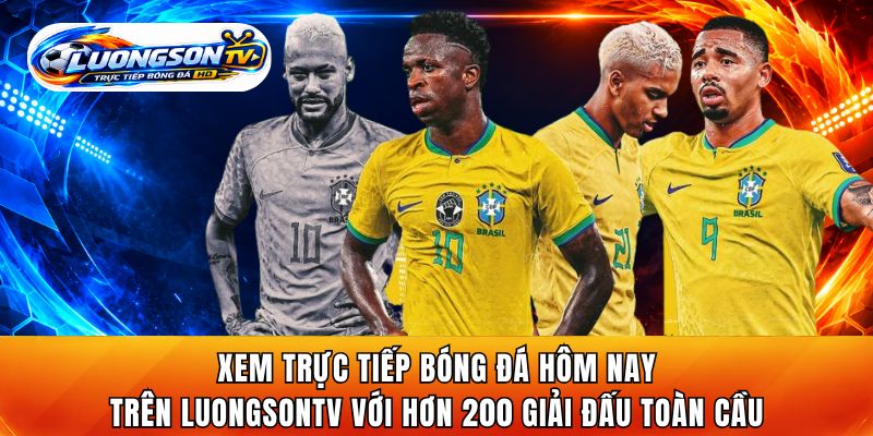 Xem trực tiếp bóng đá hôm nay trên LuongsonTV với hơn 200 giải đấu toàn cầu